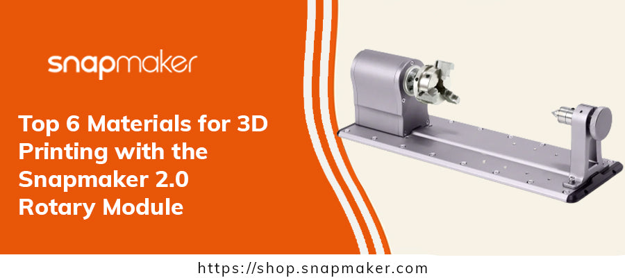 Top 6 Materials for 3D Printing with the Snapmaker 2.0 Rotary Module